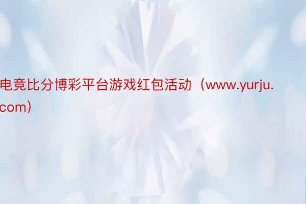 电竞比分博彩平台游戏红包活动（www.yurju.com）