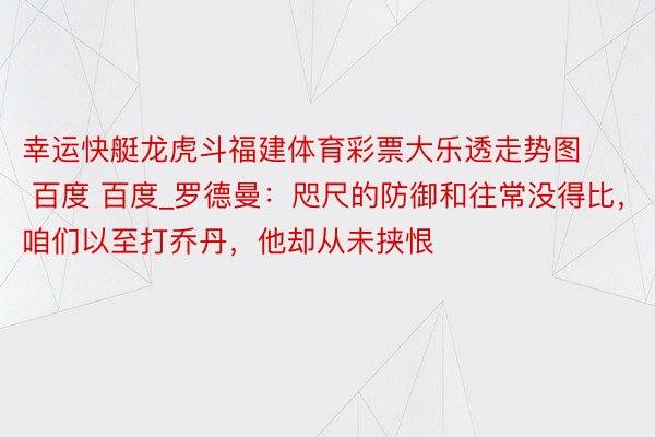 幸运快艇龙虎斗福建体育彩票大乐透走势图 百度 百度_罗德曼：咫尺的防御和往常没得比，咱们以至打乔丹，他却从未挟恨