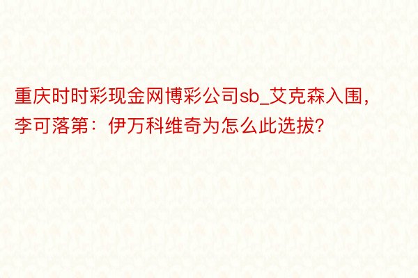 重庆时时彩现金网博彩公司sb_艾克森入围，李可落第：伊万科维奇为怎么此选拔？