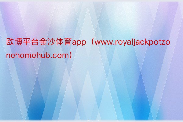 欧博平台金沙体育app（www.royaljackpotzonehomehub.com）