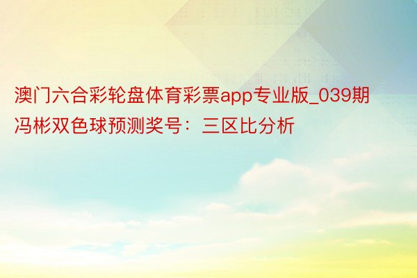 澳门六合彩轮盘体育彩票app专业版_039期冯彬双色球预测奖号：三区比分析