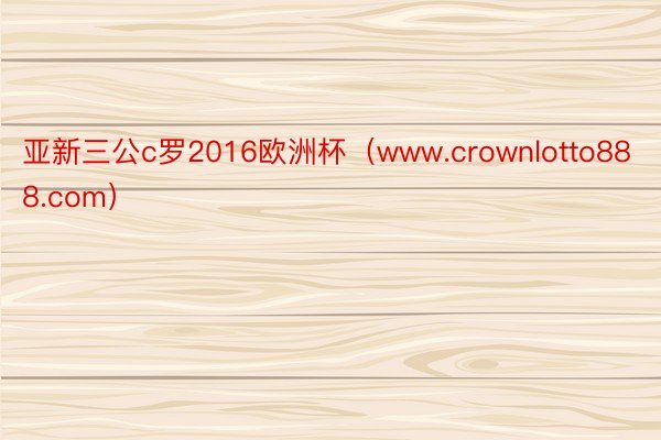 亚新三公c罗2016欧洲杯（www.crownlotto888.com）