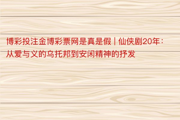 博彩投注金博彩票网是真是假 | 仙侠剧20年：从爱与义的乌托邦到安闲精神的抒发