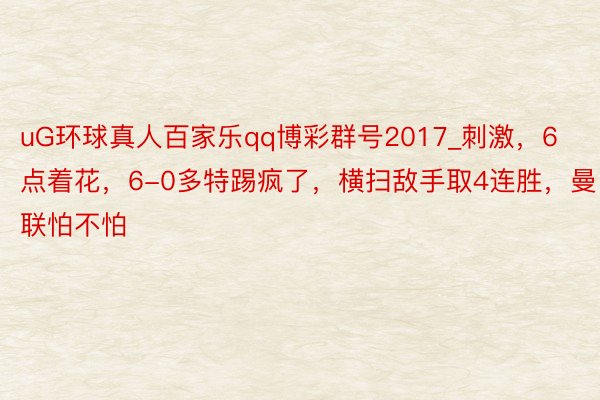 uG环球真人百家乐qq博彩群号2017_刺激，6点着花，6-0多特踢疯了，横扫敌手取4连胜，曼联怕不怕