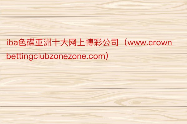 iba色碟亚洲十大网上博彩公司（www.crownbettingclubzonezone.com）