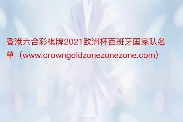 香港六合彩棋牌2021欧洲杯西班牙国家队名单（www.crowngoldzonezonezone.com）