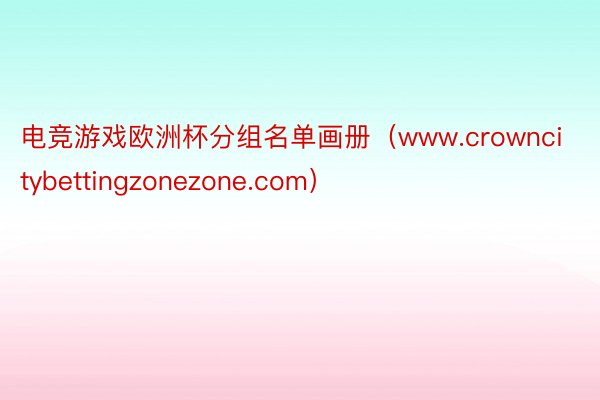 电竞游戏欧洲杯分组名单画册（www.crowncitybettingzonezone.com）