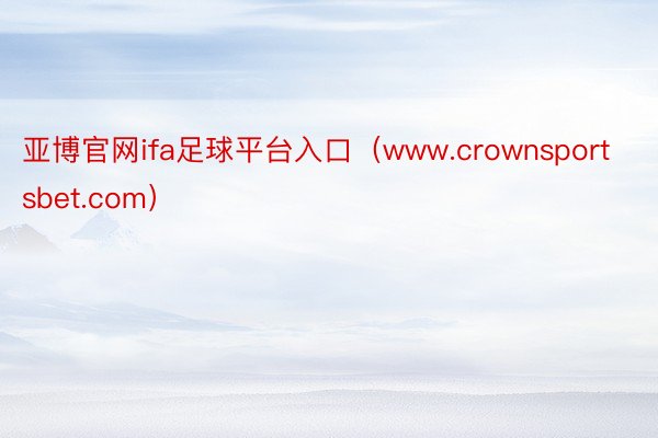 亚博官网ifa足球平台入口（www.crownsportsbet.com）