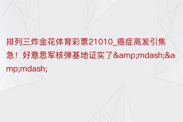 排列三炸金花体育彩票21010_癌症高发引焦急！好意思军核弹基地证实了&mdash;&mdash;