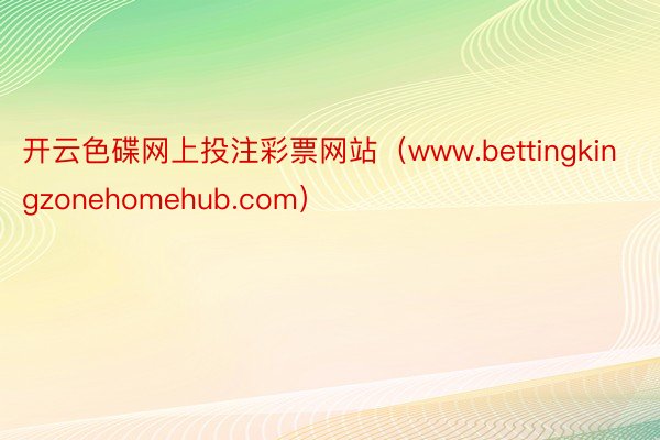 开云色碟网上投注彩票网站（www.bettingkingzonehomehub.com）