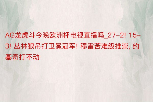 AG龙虎斗今晚欧洲杯电视直播吗_27-2! 15-3! 丛林狼吊打卫冕冠军! 穆雷苦难级推崇, 约基奇打不动