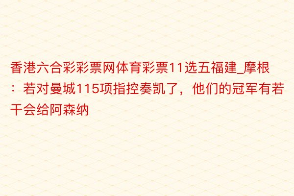 香港六合彩彩票网体育彩票11选五福建_摩根：若对曼城115项指控奏凯了，他们的冠军有若干会给阿森纳