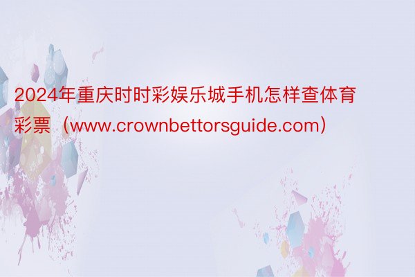 2024年重庆时时彩娱乐城手机怎样查体育彩票（www.crownbettorsguide.com）