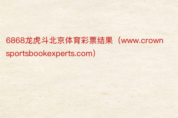 6868龙虎斗北京体育彩票结果（www.crownsportsbookexperts.com）