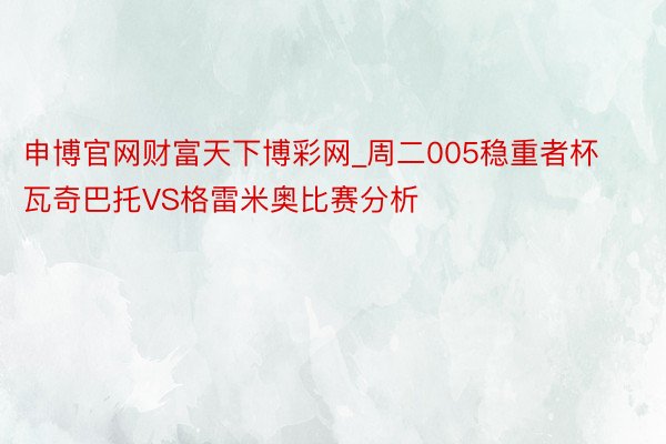 申博官网财富天下博彩网_周二005稳重者杯瓦奇巴托VS格雷米奥比赛分析