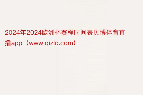 2024年2024欧洲杯赛程时间表贝博体育直播app（www.qizlo.com）