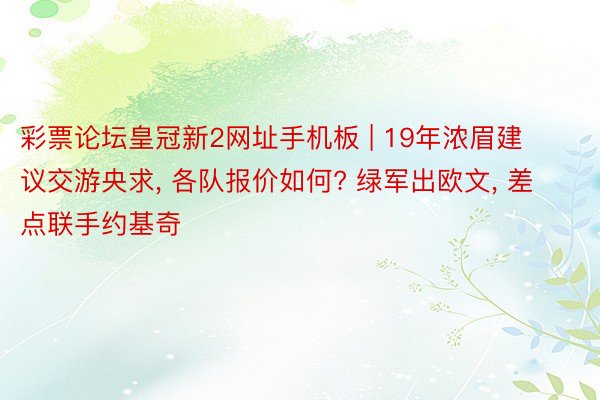 彩票论坛皇冠新2网址手机板 | 19年浓眉建议交游央求, 各队报价如何? 绿军出欧文, 差点联手约基奇