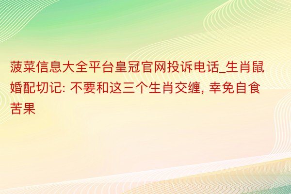 菠菜信息大全平台皇冠官网投诉电话_生肖鼠婚配切记: 不要和这三个生肖交缠, 幸免自食苦果