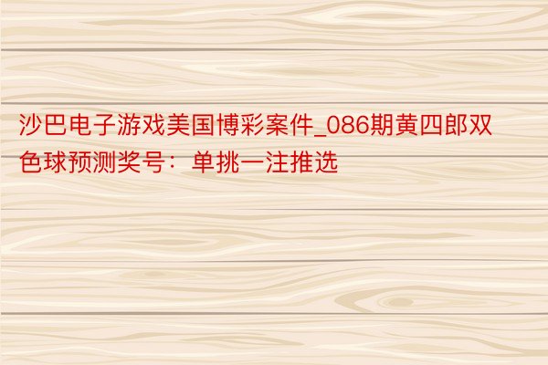 沙巴电子游戏美国博彩案件_086期黄四郎双色球预测奖号：单挑一注推选