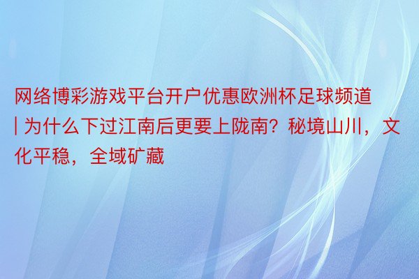 网络博彩游戏平台开户优惠欧洲杯足球频道 | 为什么下过江南后更要上陇南？秘境山川，文化平稳，全域矿藏