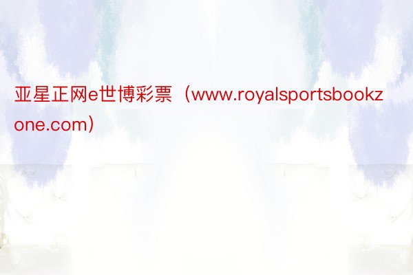 亚星正网e世博彩票（www.royalsportsbookzone.com）