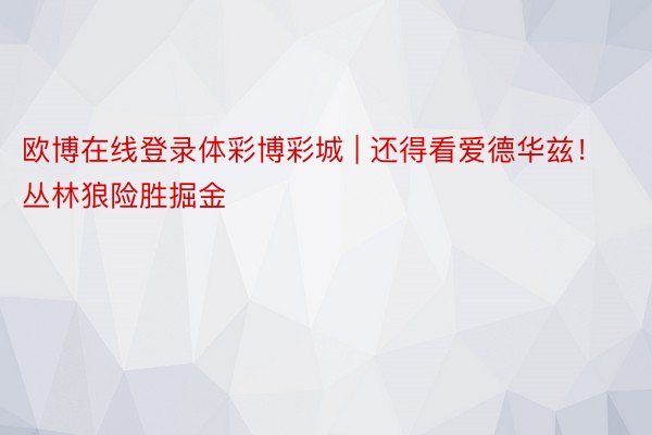 欧博在线登录体彩博彩城 | 还得看爱德华兹！丛林狼险胜掘金