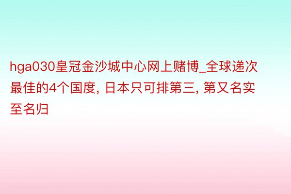 hga030皇冠金沙城中心网上赌博_全球递次最佳的4个国度, 日本只可排第三, 第又名实至名归