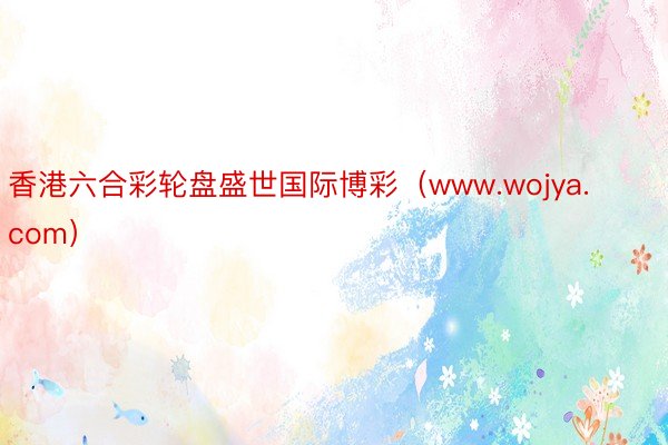 香港六合彩轮盘盛世国际博彩（www.wojya.com）