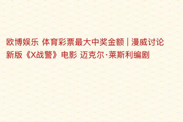 欧博娱乐 体育彩票最大中奖金额 | 漫威讨论新版《X战警》电影 迈克尔·莱斯利编剧