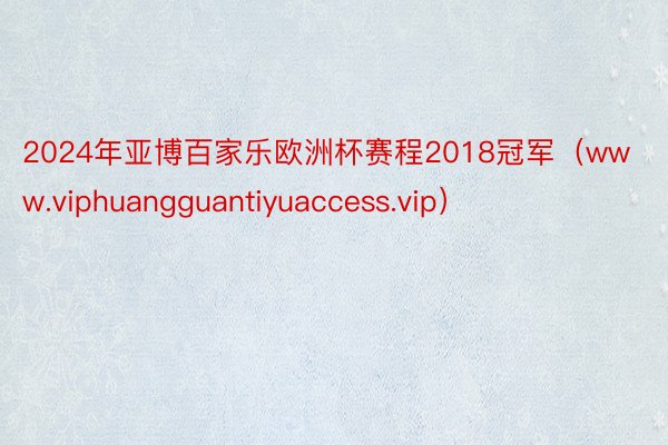 2024年亚博百家乐欧洲杯赛程2018冠军（www.viphuangguantiyuaccess.vip）