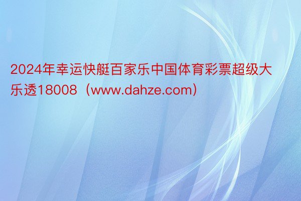 2024年幸运快艇百家乐中国体育彩票超级大乐透18008（www.dahze.com）