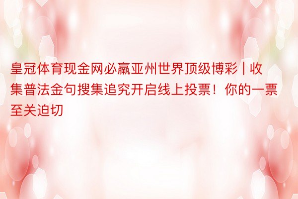 皇冠体育现金网必羸亚州世界顶级博彩 | 收集普法金句搜集追究开启线上投票！你的一票至关迫切