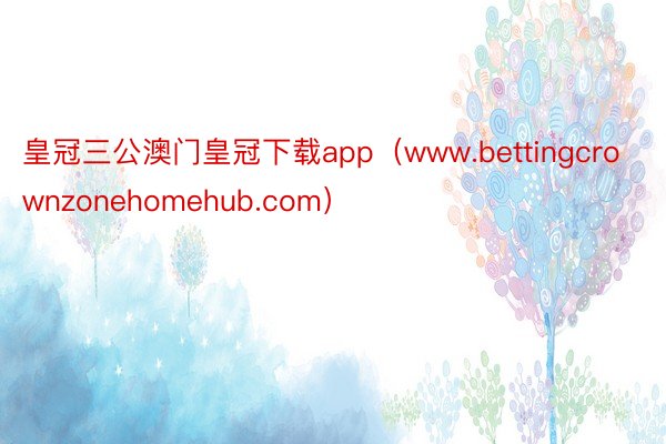 皇冠三公澳门皇冠下载app（www.bettingcrownzonehomehub.com）