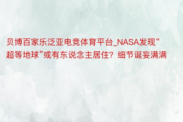 贝博百家乐泛亚电竞体育平台_NASA发现“超等地球”或有东说念主居住？细节诞妄满满