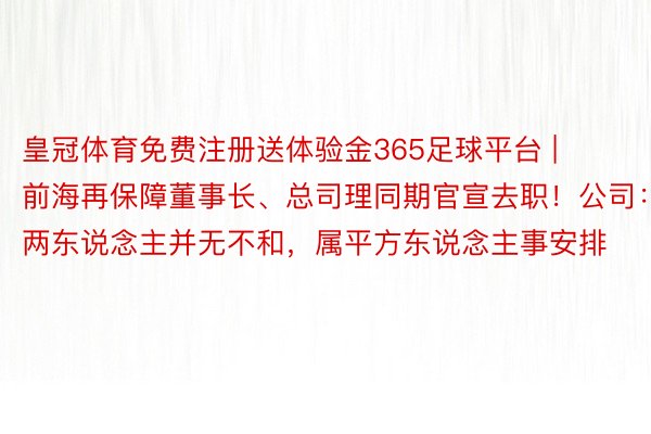 皇冠体育免费注册送体验金365足球平台 | 前海再保障董事长、总司理同期官宣去职！公司：两东说念主并无不和，属平方东说念主事安排