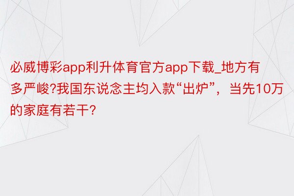 必威博彩app利升体育官方app下载_地方有多严峻?我国东说念主均入款“出炉”，当先10万的家庭有若干?