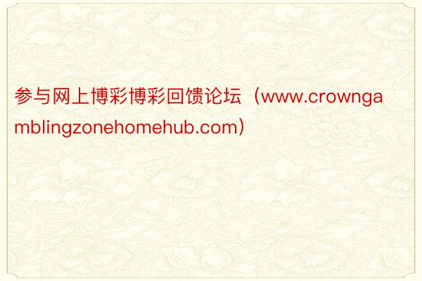 参与网上博彩博彩回馈论坛（www.crowngamblingzonehomehub.com）