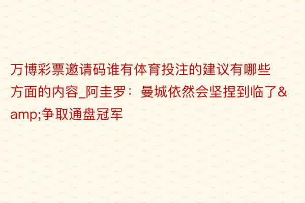 万博彩票邀请码谁有体育投注的建议有哪些方面的内容_阿圭罗：曼城依然会坚捏到临了&争取通盘冠军