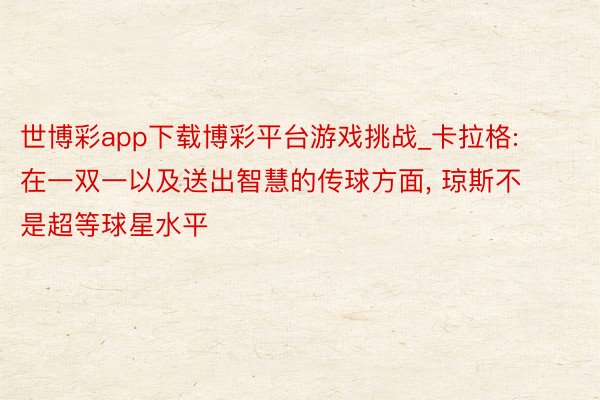 世博彩app下载博彩平台游戏挑战_卡拉格: 在一双一以及送出智慧的传球方面, 琼斯不是超等球星水平