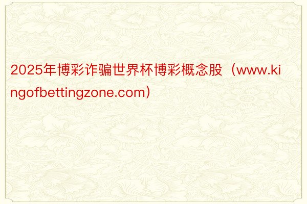 2025年博彩诈骗世界杯博彩概念股（www.kingofbettingzone.com）