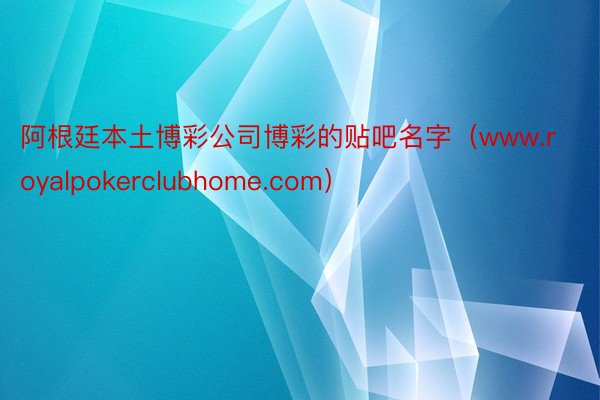 阿根廷本土博彩公司博彩的贴吧名字（www.royalpokerclubhome.com）