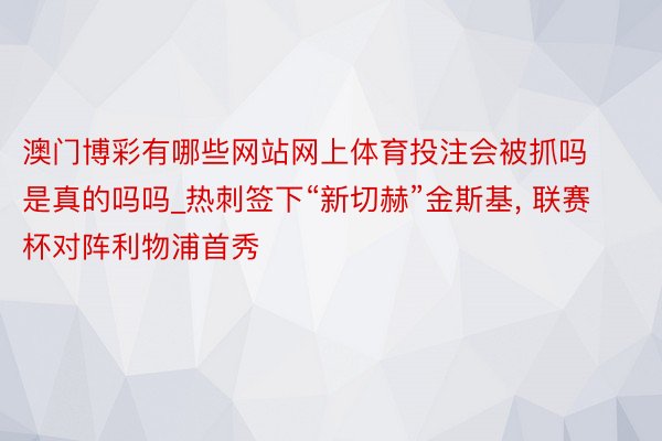 澳门博彩有哪些网站网上体育投注会被抓吗是真的吗吗_热刺签下“新切赫”金斯基, 联赛杯对阵利物浦首秀