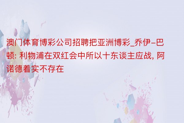 澳门体育博彩公司招聘把亚洲博彩_乔伊-巴顿: 利物浦在双红会中所以十东谈主应战, 阿诺德着实不存在