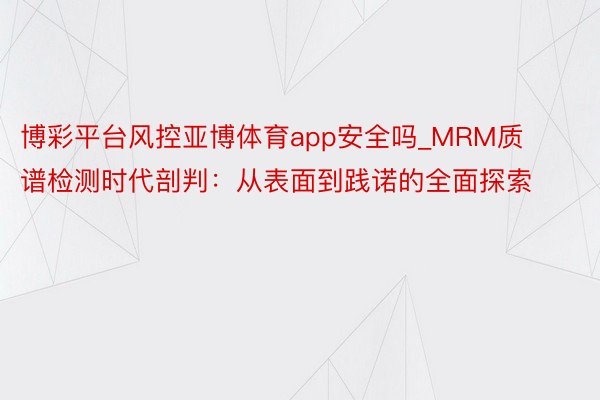 博彩平台风控亚博体育app安全吗_MRM质谱检测时代剖判：从表面到践诺的全面探索