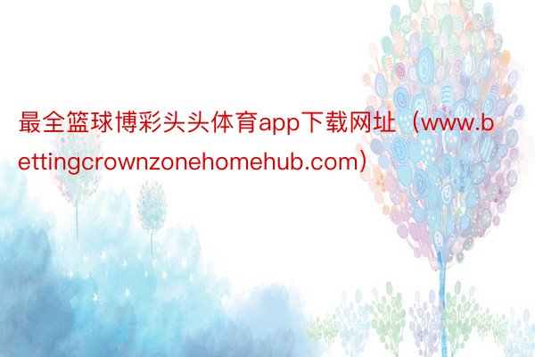 最全篮球博彩头头体育app下载网址（www.bettingcrownzonehomehub.com）